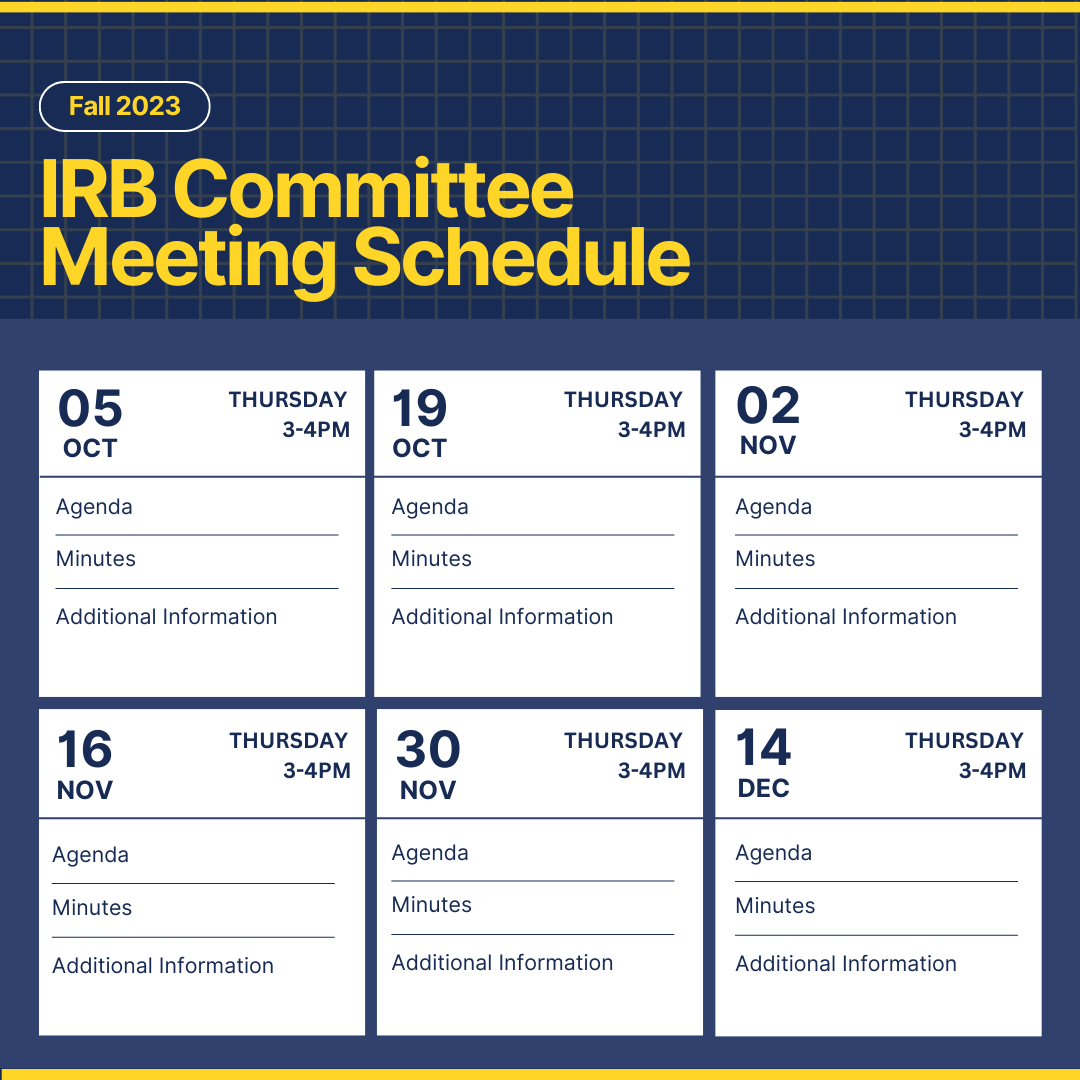 IRB committee Fall 2023 meeting schedule. All meetings occur Thursdays from 3-4pm. Dates are as follows: October 5th, October 19th, November 2nd, November 16th, November 30th, and December 14th